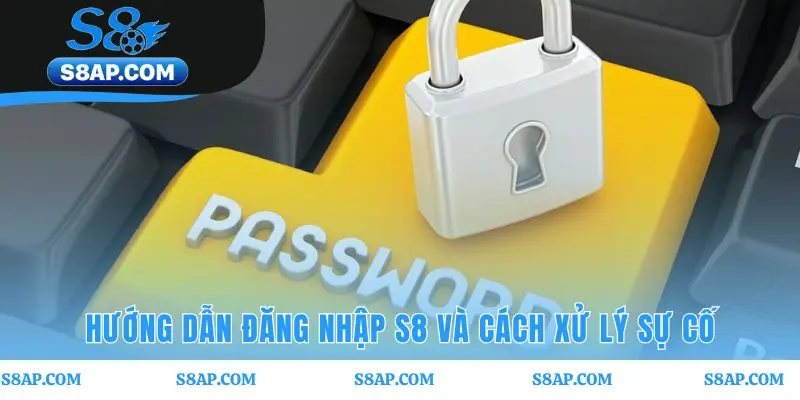 Quy trình đăng nhập S8 và giải pháp cho các sự cố phổ biến