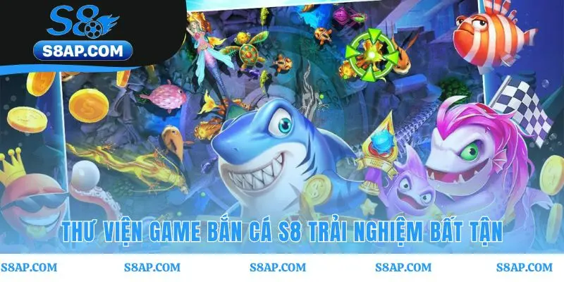 Thư viện game bắn cá S8 cung cấp nhiều thử thách độc đáo